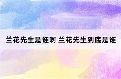 兰花先生是谁啊 兰花先生到底是谁